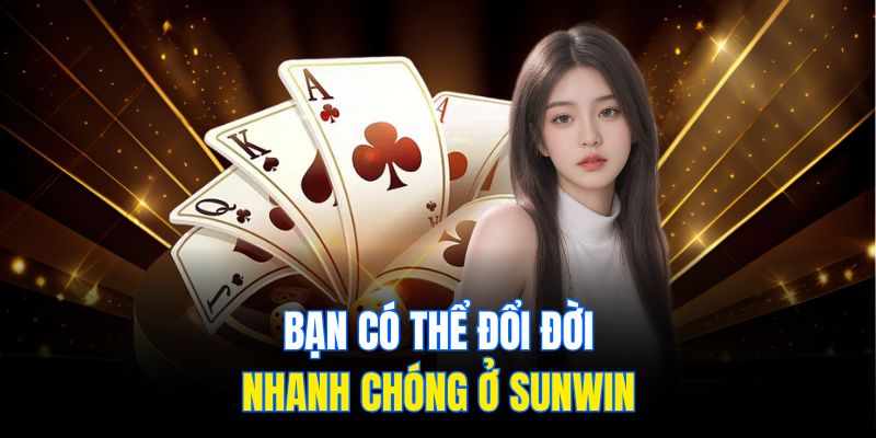 Bạn có thể đổi đời nhanh chóng ở Sunwin