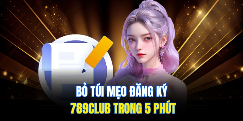 Bỏ túi mẹo đăng ký 789Club trong 5 phút