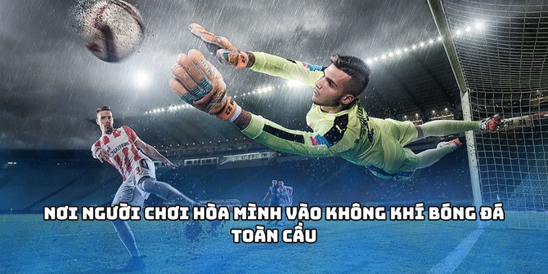 Nơi người chơi hòa mình vào không khí bóng đá toàn cầu