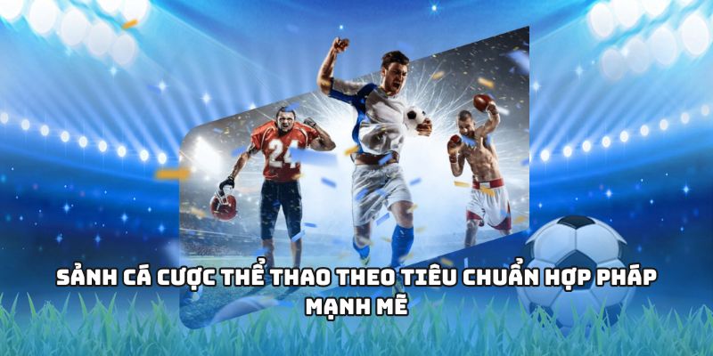 Sảnh cá cược thể thao theo tiêu chuẩn hợp pháp mạnh mẽ