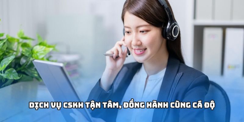 Dịch vụ CSKH tận tâm, đồng hành cùng cá độ