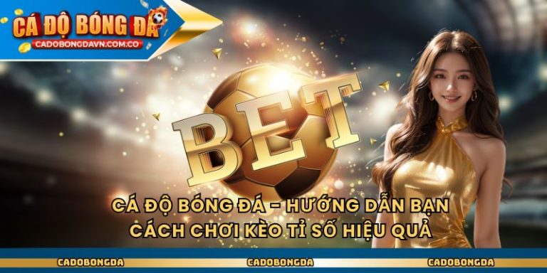 Cá Độ Bóng Đá - Hướng Dẫn Bạn Cách Chơi Kèo Tỉ Số Hiệu Quả
