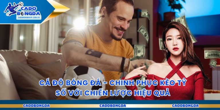 Cá Độ Bóng Đá - Chinh Phục Kèo Tỷ Số Với Chiến Lược Hiệu Quả