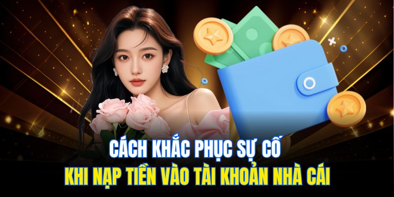 Cách khắc phục sự cố khi nạp tiền vào tài khoản nhà cái