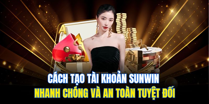 Cách tạo tài khoản Sunwin nhanh chóng và an toàn tuyệt đối