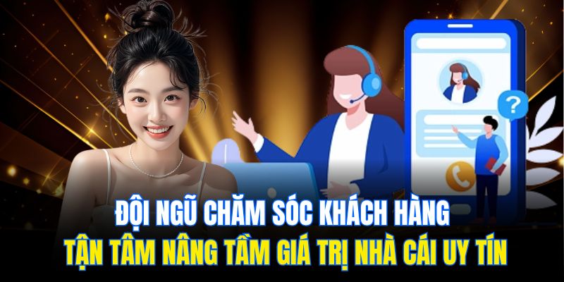 Đội ngũ chăm sóc khách hàng tận tâm nâng tầm giá trị nhà cái uy tín