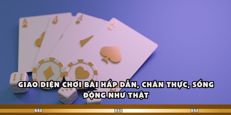 Giao diện chơi bài hấp dẫn, chân thực, sống động như thật.