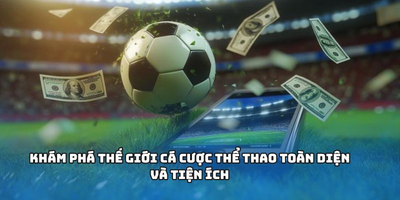 Khám phá thế giới cá cược thể thao toàn diện và tiện ích