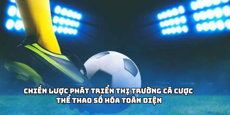 Chiến lược phát triển thị trường cá cược thể thao số hóa toàn diện