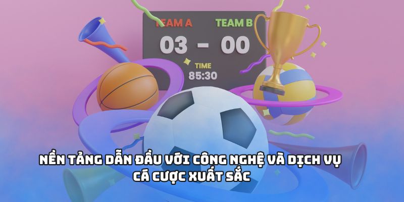 Nền tảng dẫn đầu với công nghệ và dịch vụ cá cược xuất sắc