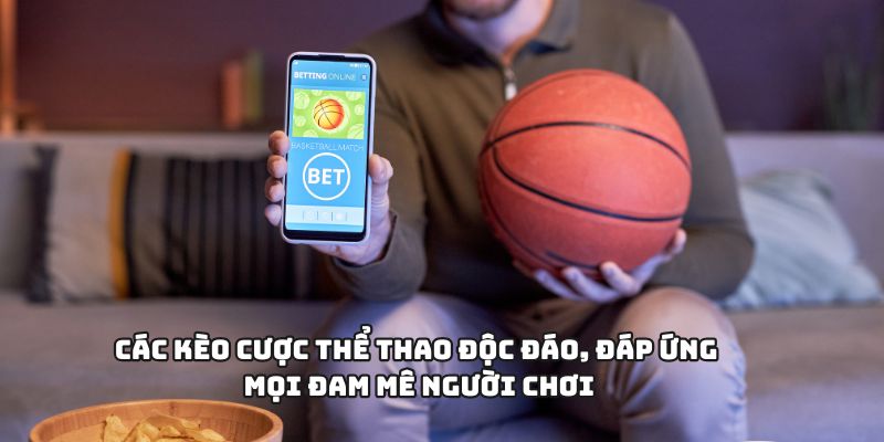 Các kèo cược thể thao độc đáo, đáp ứng mọi đam mê người chơi