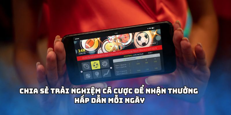 Chia sẻ trải nghiệm cá cược để nhận thưởng hấp dẫn mỗi ngày