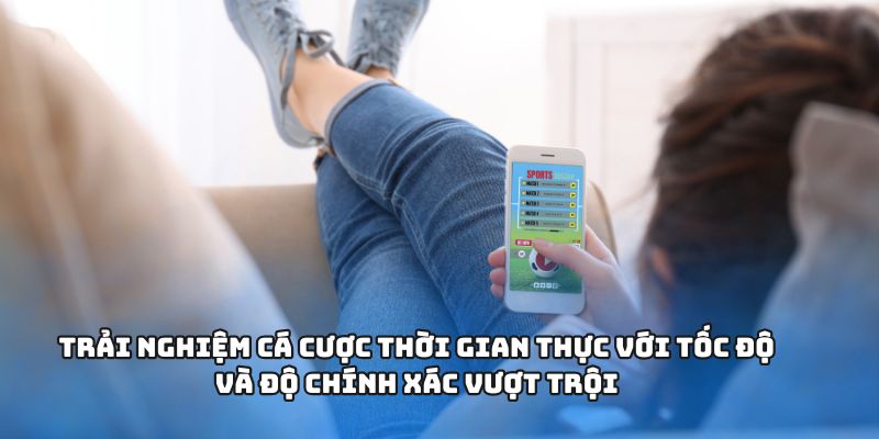 Trải nghiệm cá cược thời gian thực với tốc độ và độ chính xác vượt trội