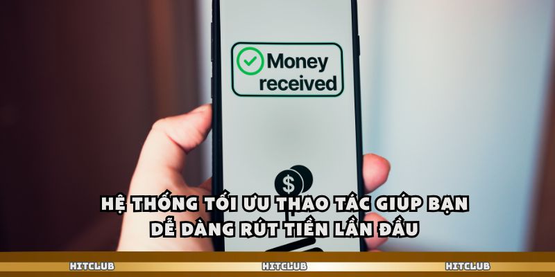 Hệ thống tối ưu thao tác giúp bạn dễ dàng rút tiền lần đầu