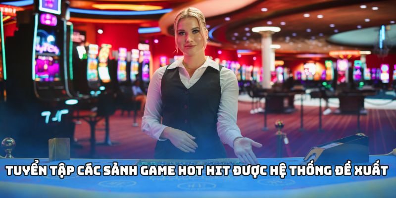 Tuyển tập các sảnh game hot hit được hệ thống đề xuất