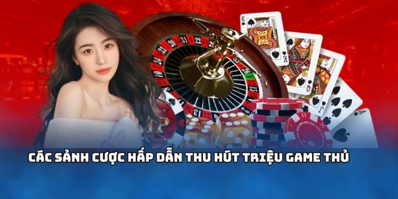 Các sảnh cược hấp dẫn thu hút triệu game thủ
