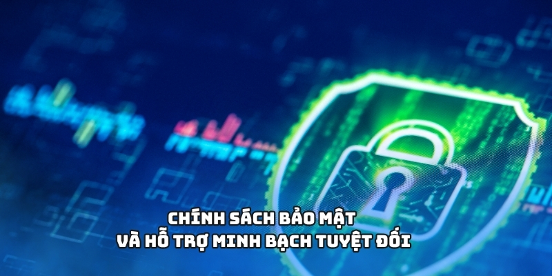 Chính sách bảo mật và hỗ trợ minh bạch tuyệt đối