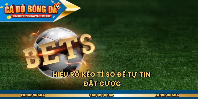 Hiểu rõ kèo tỉ số để tự tin đặt cược