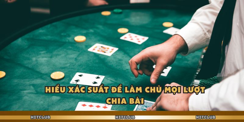 Hiểu xác suất để làm chủ mọi lượt chia bài