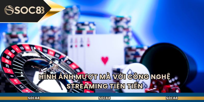 Hình ảnh mượt mà với công nghệ streaming tiên tiến
