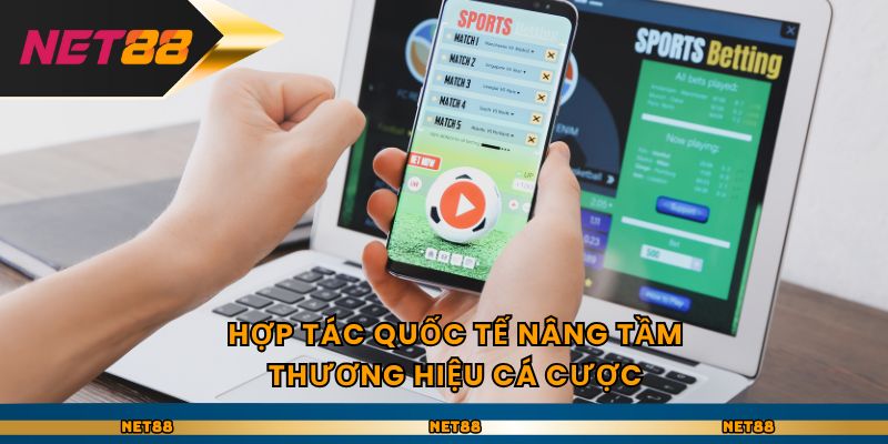 Hợp tác quốc tế nâng tầm thương hiệu cá cược