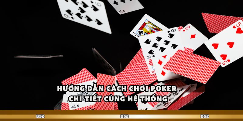 Hướng dẫn cách chơi poker chi tiết cùng hệ thống