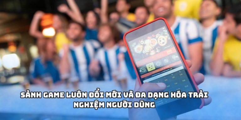 Sảnh game luôn đổi mới và đa dạng hóa trải nghiệm người dùng