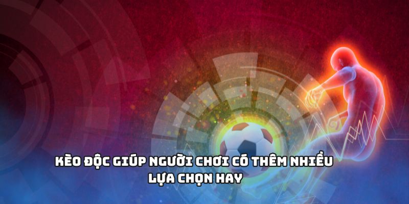 Kèo độc giúp người chơi có thêm nhiều lựa chọn hay