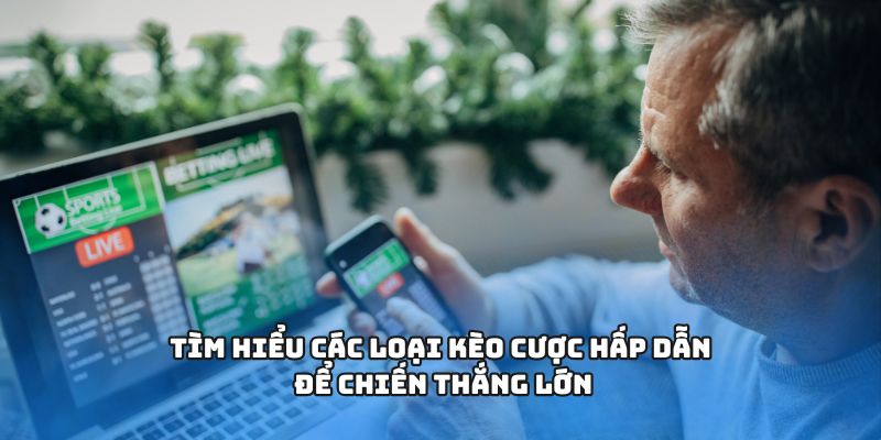 Tìm hiểu các loại kèo cược hấp dẫn để chiến thắng lớn