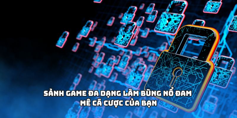 Sảnh game đa dạng làm bùng nổ đam mê cá cược của bạn