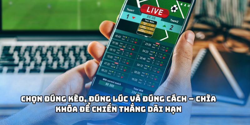 Chọn đúng kèo, đúng lúc và đúng cách – chìa khóa để chiến thắng dài hạn