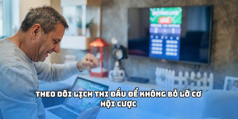 Theo dõi lịch thi đấu để không bỏ lỡ cơ hội cược