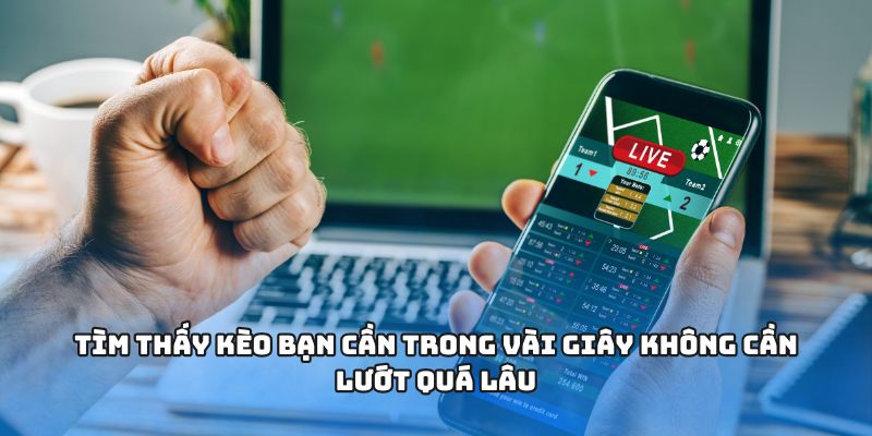 Tìm thấy kèo bạn cần trong vài giây không cần lướt quá lâu