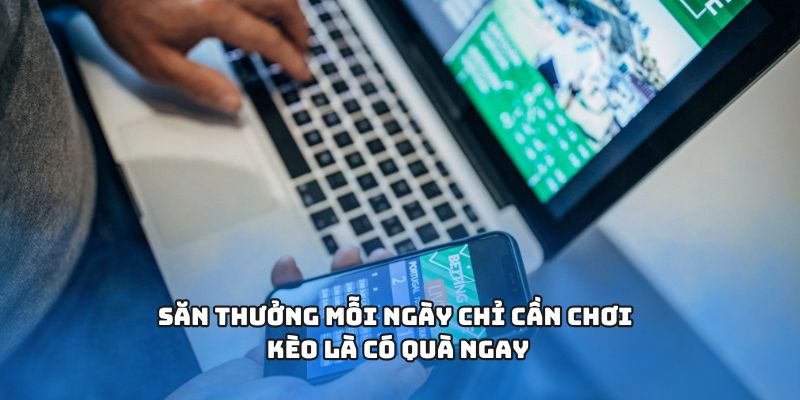 Săn thưởng mỗi ngày chỉ cần chơi kèo là có quà ngay