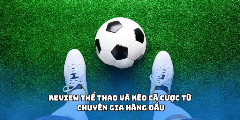 Review thể thao và kèo cá cược từ chuyên gia hàng đầu