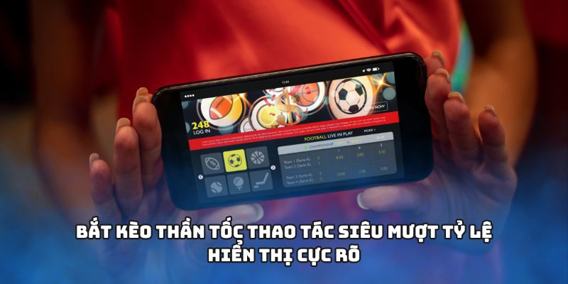 Bắt kèo thần tốc thao tác siêu mượt tỷ lệ hiển thị cực rõ