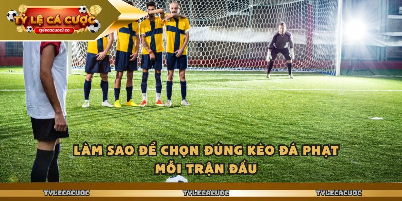 Làm sao để chọn đúng kèo đá phạt mỗi trận đấu