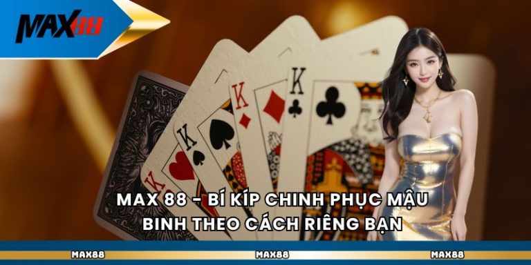 Max 88 - Bí Kíp Chinh Phục Mậu Binh Theo Cách Riêng Bạn