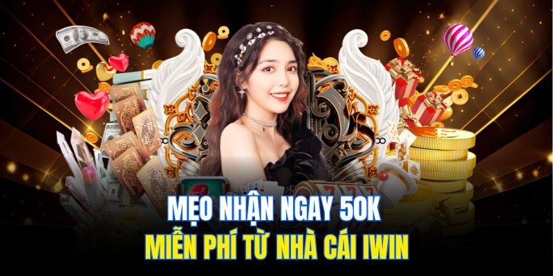 Mẹo nhận ngay 50K miễn phí từ nhà cái Iwin