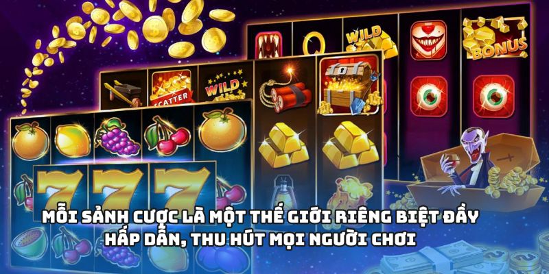 Mỗi sảnh cược là một thế giới riêng biệt đầy hấp dẫn, thu hút mọi người chơi