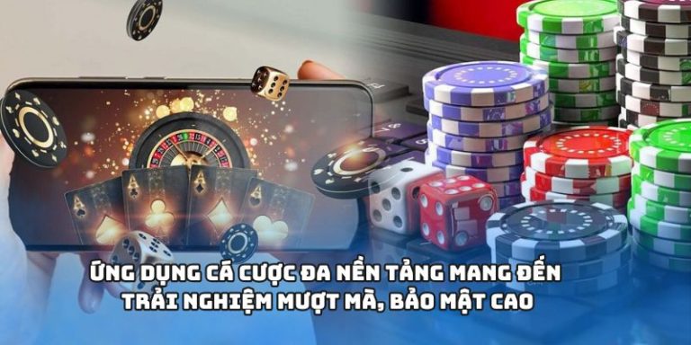 Ứng dụng cá cược đa nền tảng mang đến trải nghiệm mượt mà, bảo mật cao