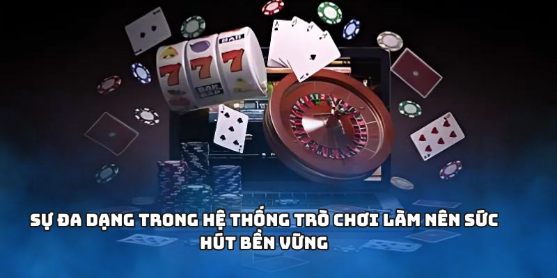 Sự đa dạng trong hệ thống trò chơi làm nên sức hút bền vững