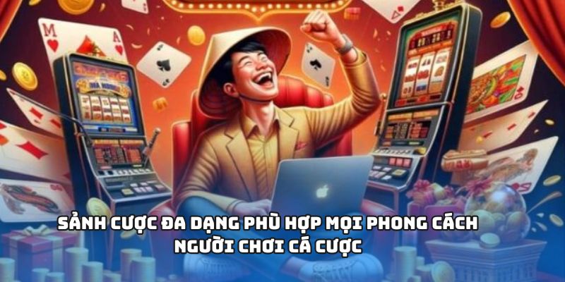 Sảnh cược đa dạng phù hợp mọi phong cách người chơi cá cược