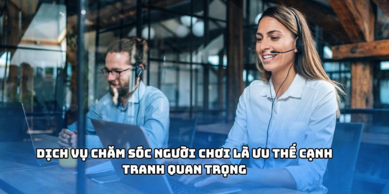 Dịch vụ chăm sóc người chơi là ưu thế cạnh tranh quan trọng