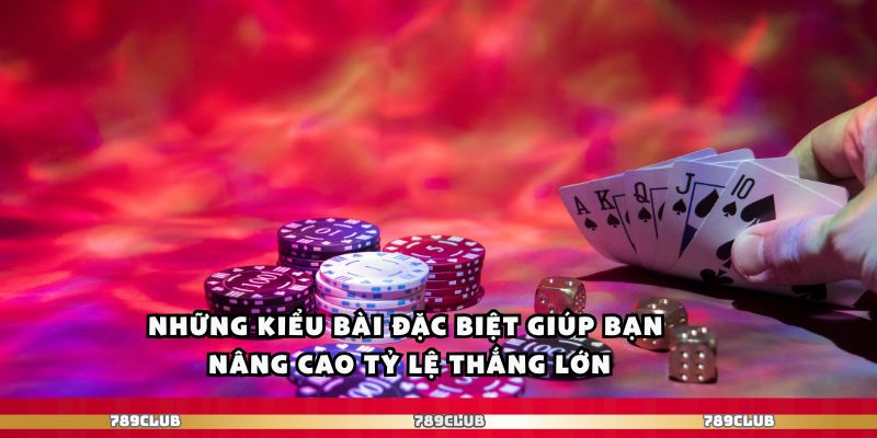 Những kiểu bài đặc biệt giúp bạn nâng cao tỷ lệ thắng lớn