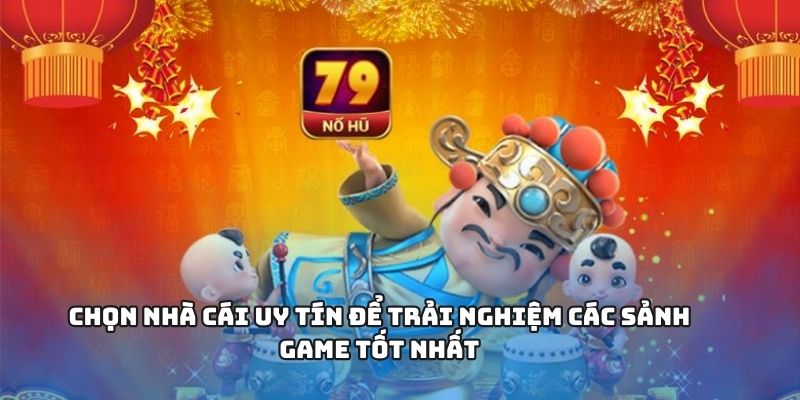 Chọn nhà cái uy tín để trải nghiệm các sảnh game tốt nhất