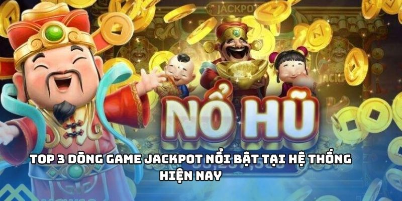 Top 3 dòng game jackpot nổi bật tại hệ thống hiện nay