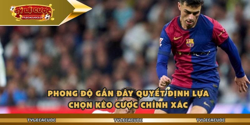 Phong độ gần đây quyết định lựa chọn kèo cược chính xác