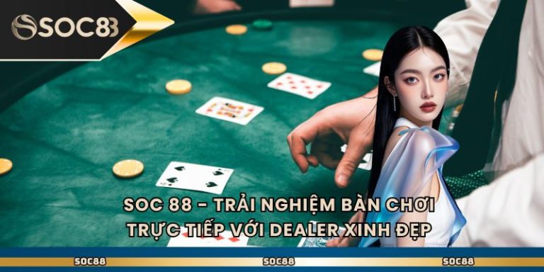 Soc 88 - Trải Nghiệm Bàn Chơi Trực Tiếp Với Dealer Xinh Đẹp