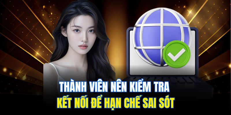 Thành viên nên kiểm tra kết nối để hạn chế sai sót